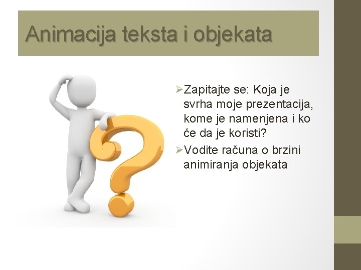Animacija teksta i objekata ØZapitajte se: Koja je svrha moje prezentacija, kome je namenjena