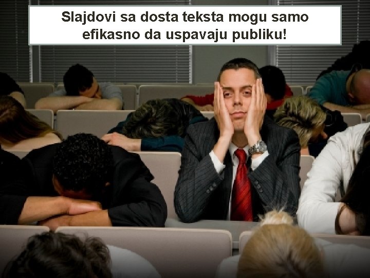 Slajdovi sa dosta teksta mogu samo efikasno da uspavaju publiku! 