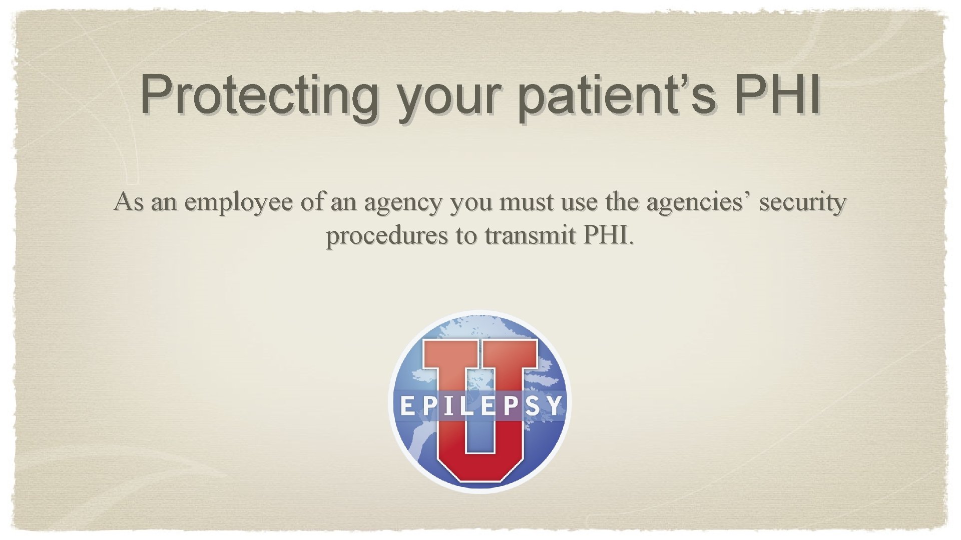 Protecting your patient’s PHI As an employee of an agency you must use the