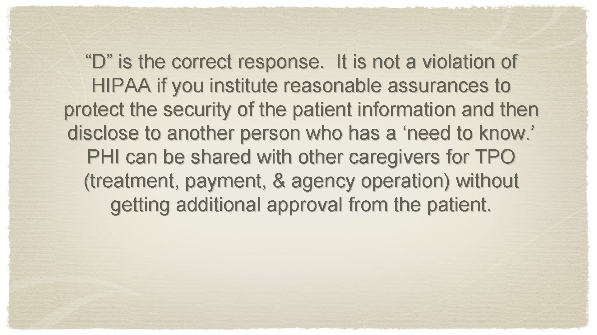 “D” is the correct response. It is not a violation of HIPAA if you