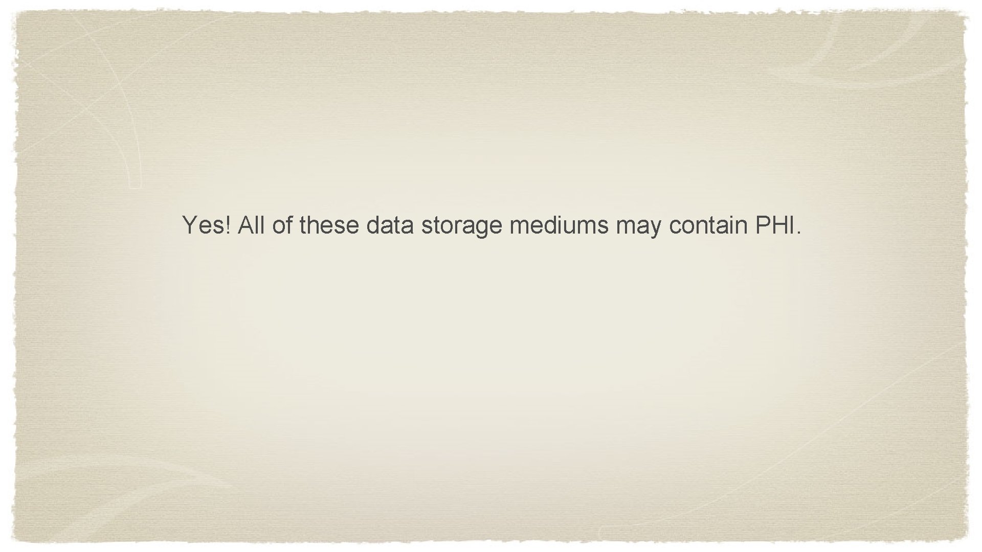 Yes! All of these data storage mediums may contain PHI. 
