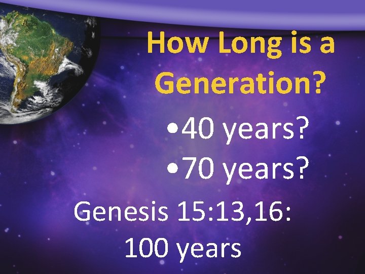 How Long is a Generation? • 40 years? • 70 years? Genesis 15: 13,