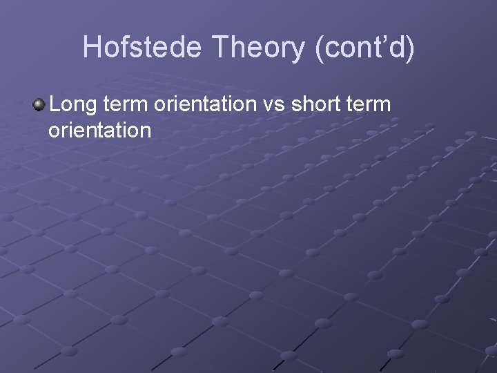 Hofstede Theory (cont’d) Long term orientation vs short term orientation 