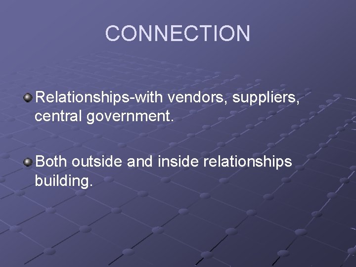 CONNECTION Relationships-with vendors, suppliers, central government. Both outside and inside relationships building. 