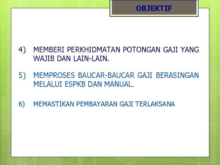 OBJEKTIF 4) MEMBERI PERKHIDMATAN POTONGAN GAJI YANG WAJIB DAN LAIN-LAIN. 5) MEMPROSES BAUCAR-BAUCAR GAJI