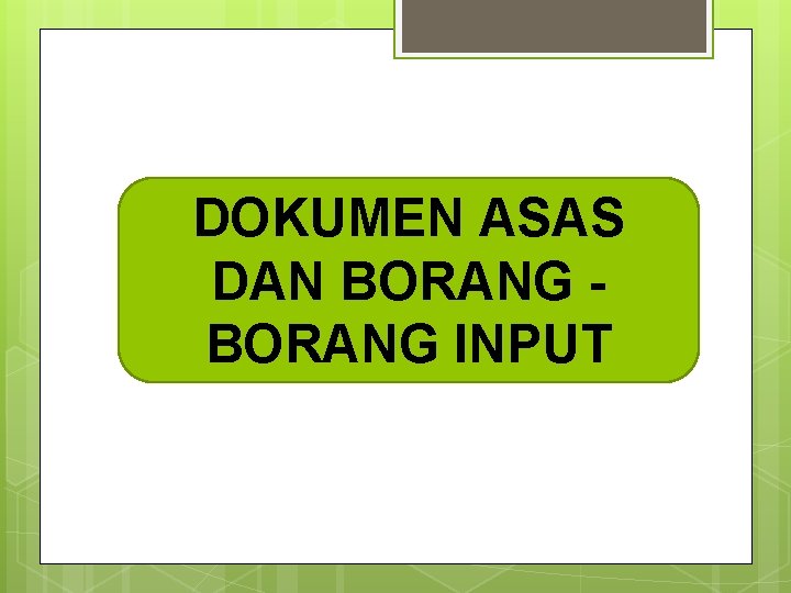 DOKUMEN ASAS DAN BORANG INPUT 