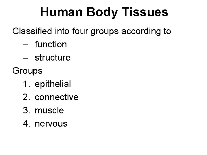 Human Body Tissues Classified into four groups according to – function – structure Groups