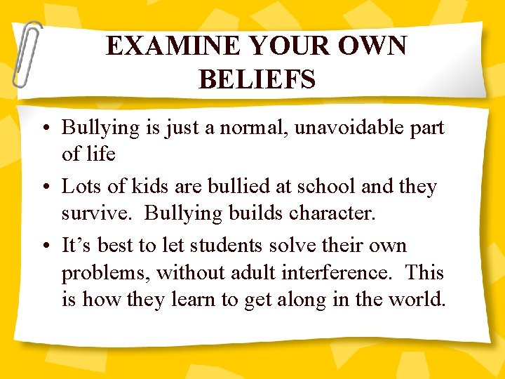 EXAMINE YOUR OWN BELIEFS • Bullying is just a normal, unavoidable part of life
