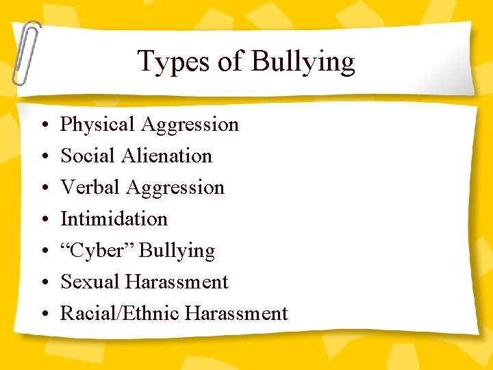 Types of Bullying • • Physical Aggression Social Alienation Verbal Aggression Intimidation “Cyber” Bullying