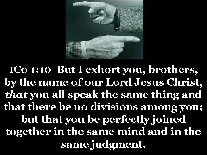 1 Co 1: 10 But I exhort you, brothers, by the name of our