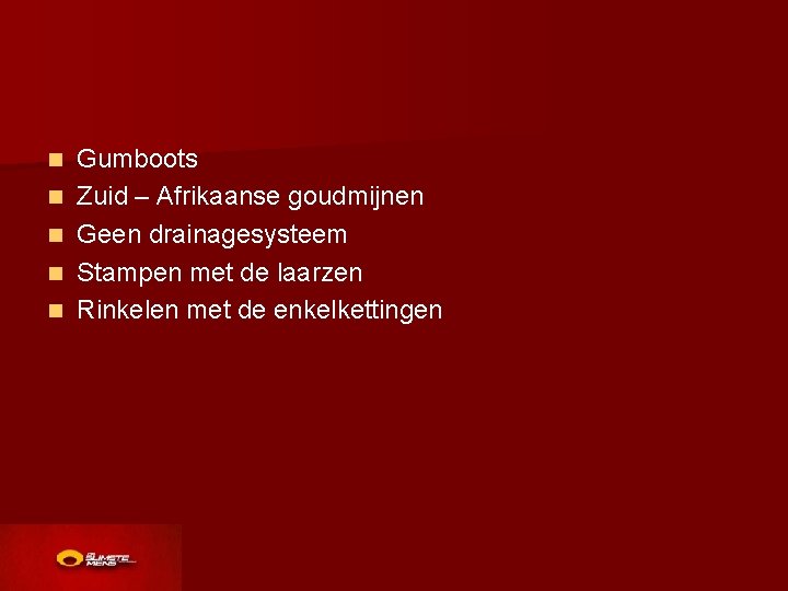 n n n Gumboots Zuid – Afrikaanse goudmijnen Geen drainagesysteem Stampen met de laarzen