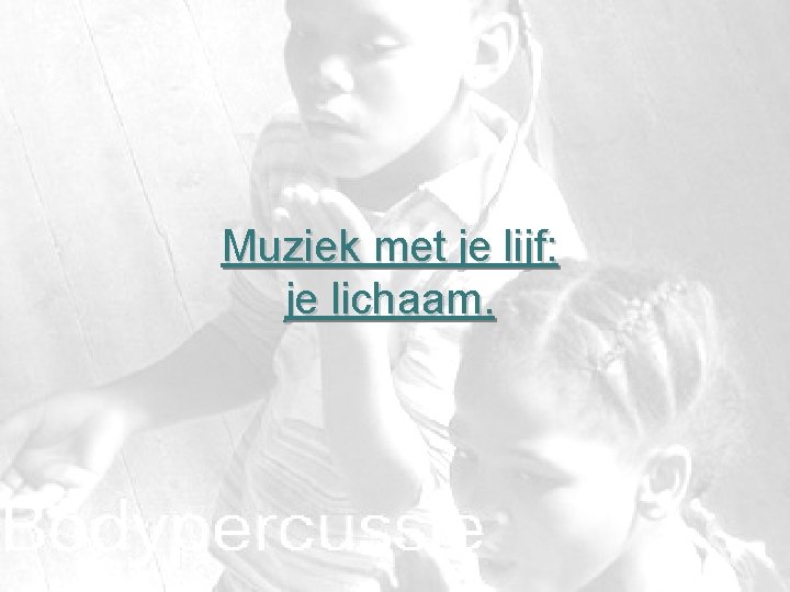 Muziek met je lijf: je lichaam. 