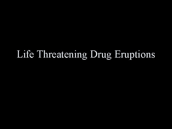 Life Threatening Drug Eruptions 