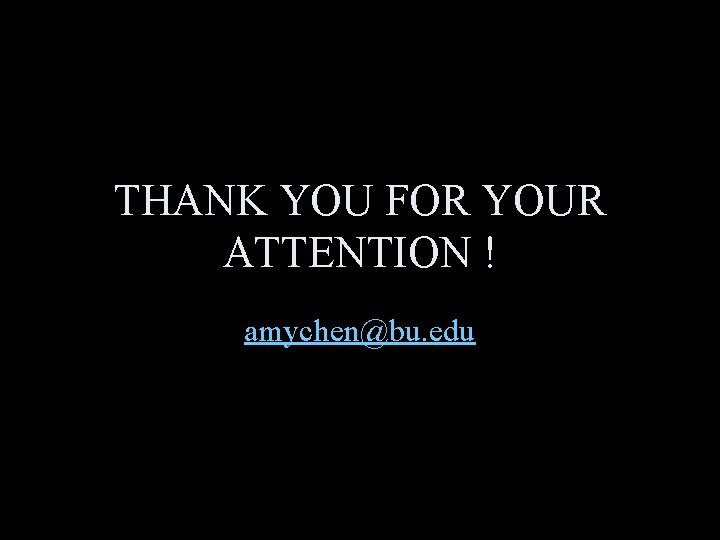 THANK YOU FOR YOUR ATTENTION ! amychen@bu. edu 