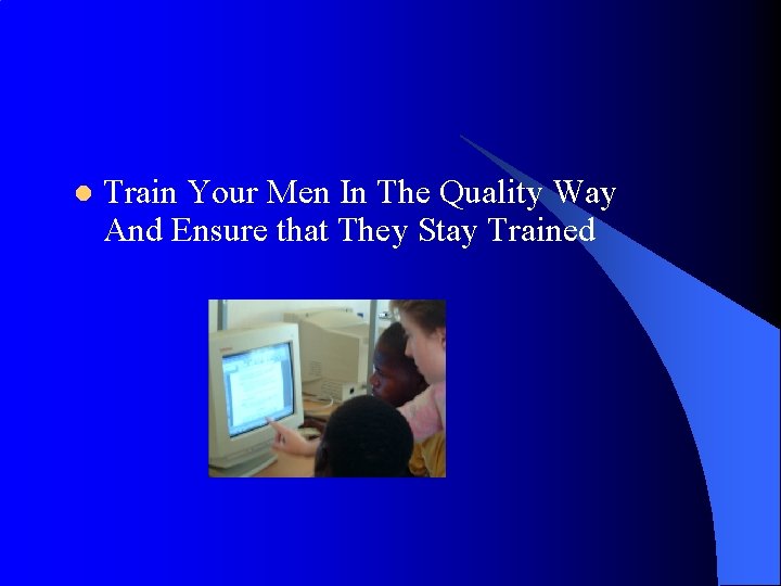 l Train Your Men In The Quality Way And Ensure that They Stay Trained