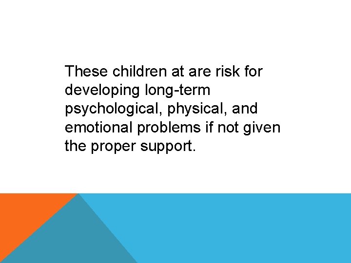 These children at are risk for developing long-term psychological, physical, and emotional problems if