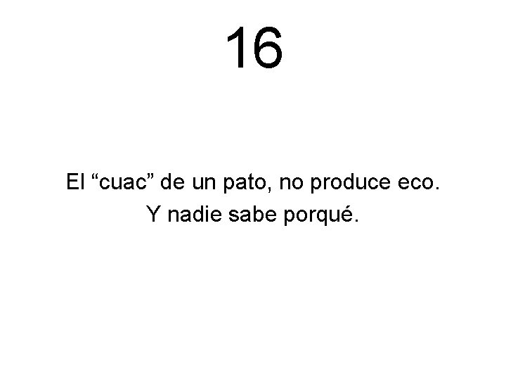 16 El “cuac” de un pato, no produce eco. Y nadie sabe porqué. 