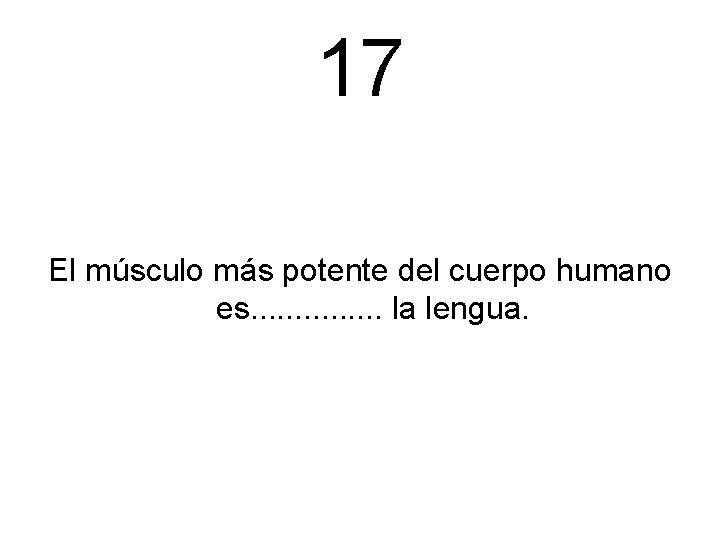 17 El músculo más potente del cuerpo humano es. . . . la lengua.