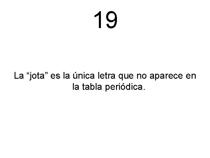 19 La “jota” es la única letra que no aparece en la tabla periódica.