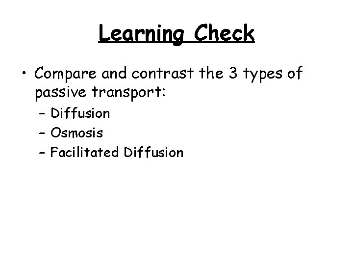 Learning Check • Compare and contrast the 3 types of passive transport: – Diffusion Learning Check • Compare and contrast the 3 types of passive transport: – Diffusion