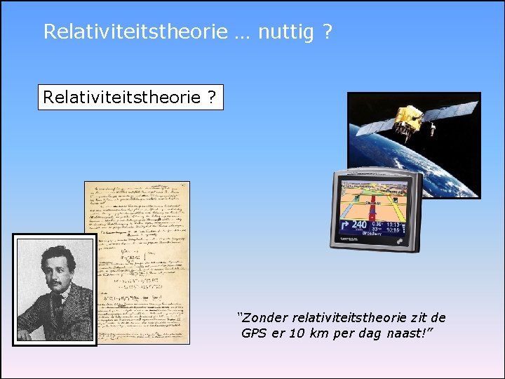 Relativiteitstheorie … nuttig ? Relativiteitstheorie ? “Zonder relativiteitstheorie zit de GPS er 10 km