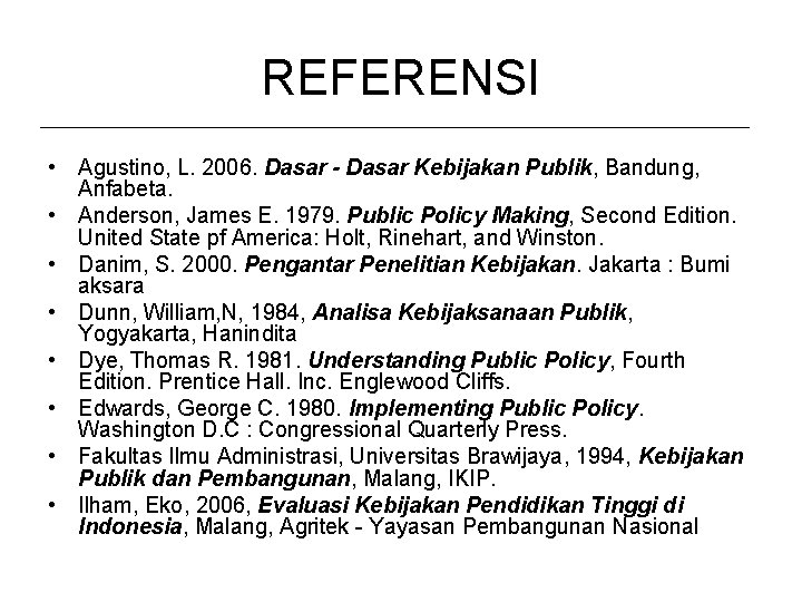 REFERENSI • Agustino, L. 2006. Dasar - Dasar Kebijakan Publik, Bandung, Anfabeta. • Anderson,