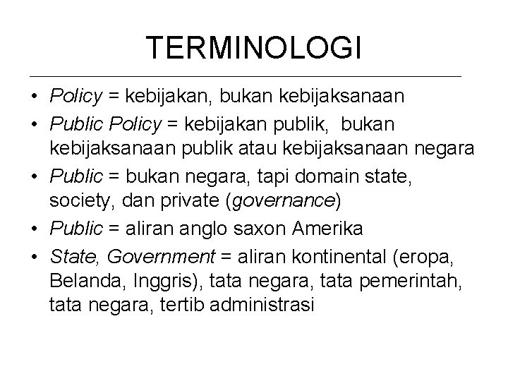 TERMINOLOGI • Policy = kebijakan, bukan kebijaksanaan • Public Policy = kebijakan publik, bukan