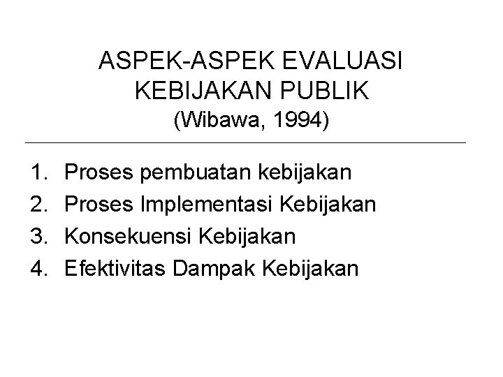 ASPEK-ASPEK EVALUASI KEBIJAKAN PUBLIK (Wibawa, 1994) 1. 2. 3. 4. Proses pembuatan kebijakan Proses