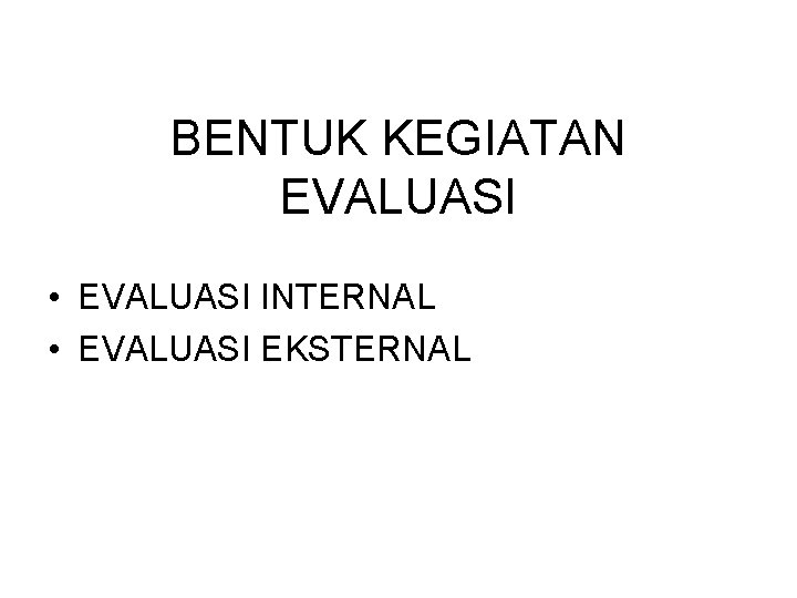 BENTUK KEGIATAN EVALUASI • EVALUASI INTERNAL • EVALUASI EKSTERNAL 