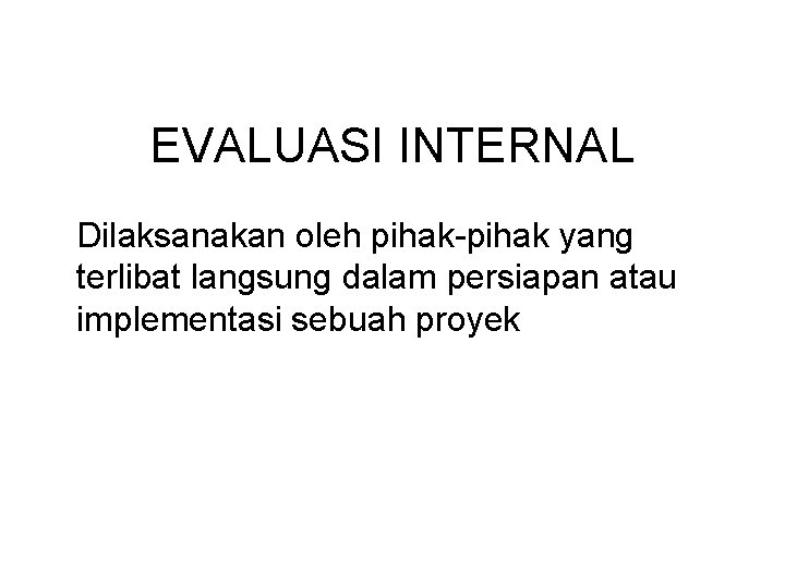 EVALUASI INTERNAL Dilaksanakan oleh pihak-pihak yang terlibat langsung dalam persiapan atau implementasi sebuah proyek