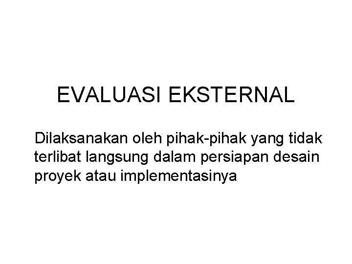 EVALUASI EKSTERNAL Dilaksanakan oleh pihak-pihak yang tidak terlibat langsung dalam persiapan desain proyek atau