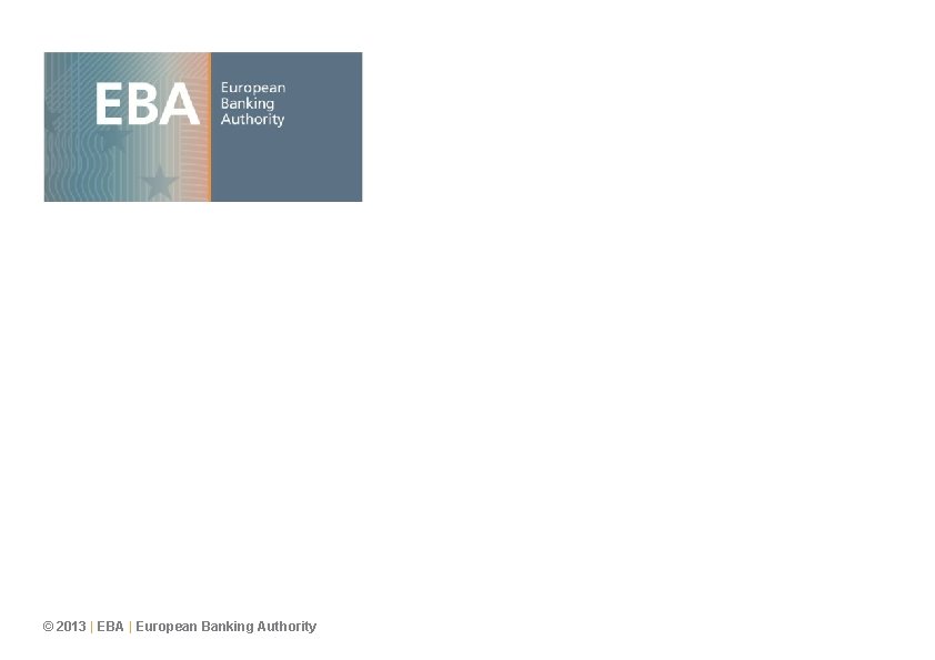© 2013 | EBA | European Banking Authority © 2013 | EBA | European Banking Authority