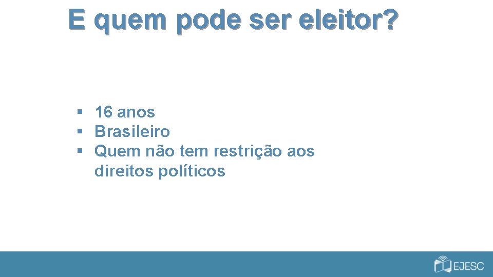 E quem pode ser eleitor? § 16 anos § Brasileiro § Quem não tem