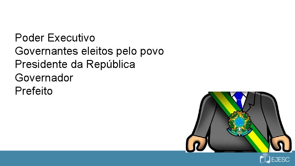 Poder Executivo Governantes eleitos pelo povo Presidente da República Governador Prefeito 