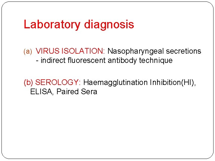 Laboratory diagnosis (a) VIRUS ISOLATION: Nasopharyngeal secretions - indirect fluorescent antibody technique (b) SEROLOGY: