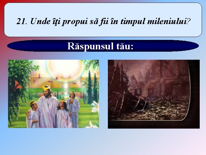 21. Unde îţi propui să fii în timpul mileniului? Răspunsul tău: 