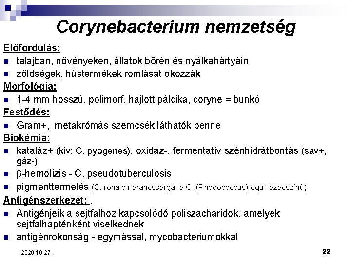 Corynebacterium nemzetség Előfordulás: n talajban, növényeken, állatok bõrén és nyálkahártyáin n zöldségek, hústermékek romlását
