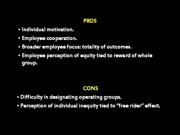 PROS • Individual motivation. • Employee cooperation. • Broader employee focus: totality of outcomes.