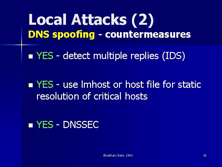 Local Attacks (2) DNS spoofing - countermeasures n YES - detect multiple replies (IDS)