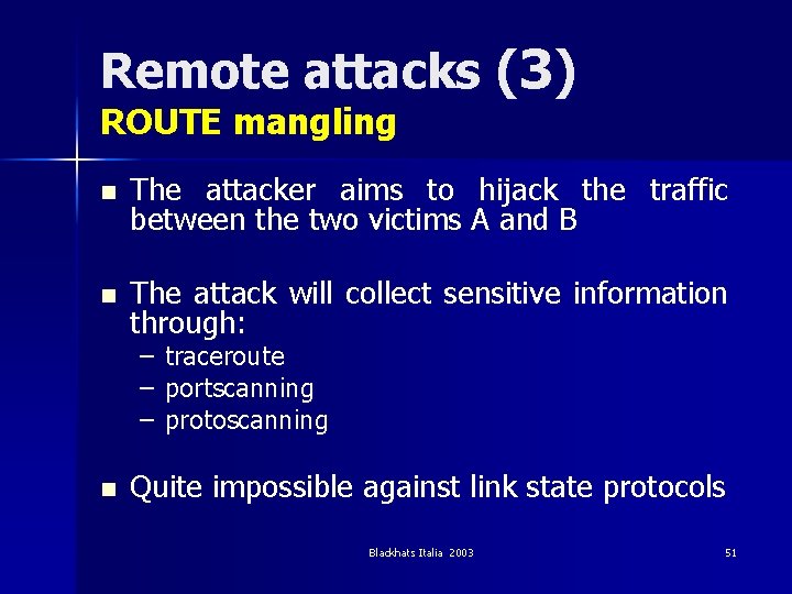 Remote attacks (3) ROUTE mangling n The attacker aims to hijack the traffic between
