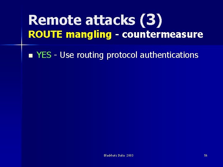Remote attacks (3) ROUTE mangling - countermeasure n YES - Use routing protocol authentications