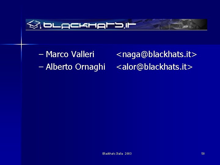 – Marco Valleri – Alberto Ornaghi <naga@blackhats. it> <alor@blackhats. it> Blackhats Italia 2003 58