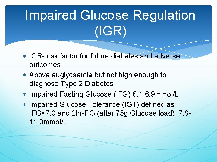 Impaired Glucose Regulation (IGR) IGR- risk factor future diabetes and adverse outcomes Above euglycaemia
