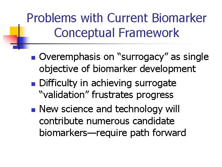 Problems with Current Biomarker Conceptual Framework n n n Overemphasis on “surrogacy” as single