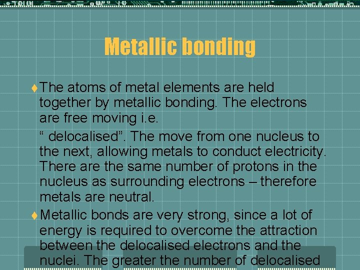 Metallic bonding t The atoms of metal elements are held together by metallic bonding.