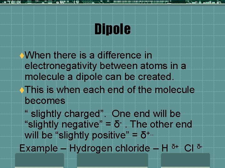 Dipole t. When there is a difference in electronegativity between atoms in a molecule