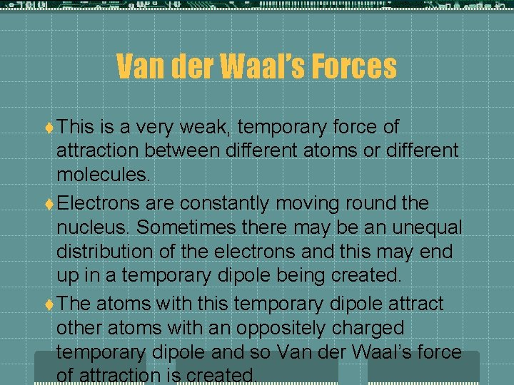 Van der Waal’s Forces t This is a very weak, temporary force of attraction