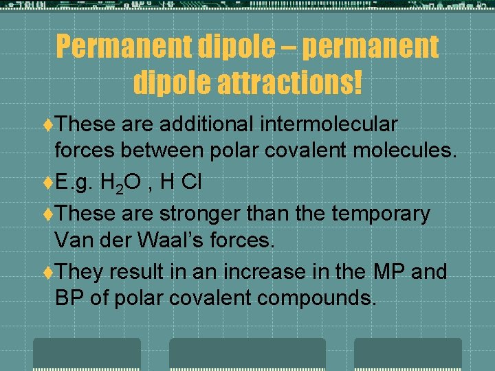 Permanent dipole – permanent dipole attractions! t. These are additional intermolecular forces between polar