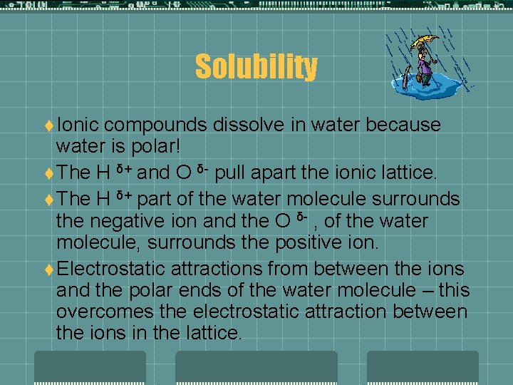 Solubility t Ionic compounds dissolve in water because water is polar! t The H