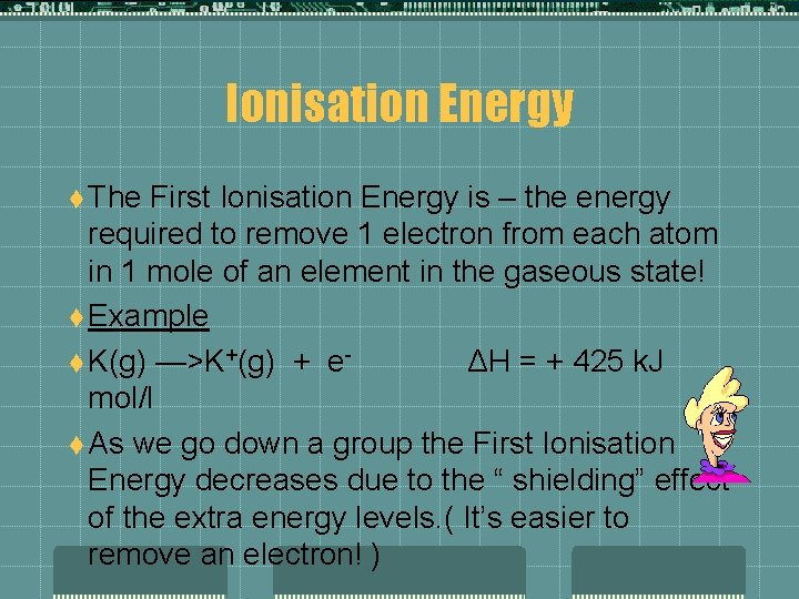 Ionisation Energy t The First Ionisation Energy is – the energy required to remove
